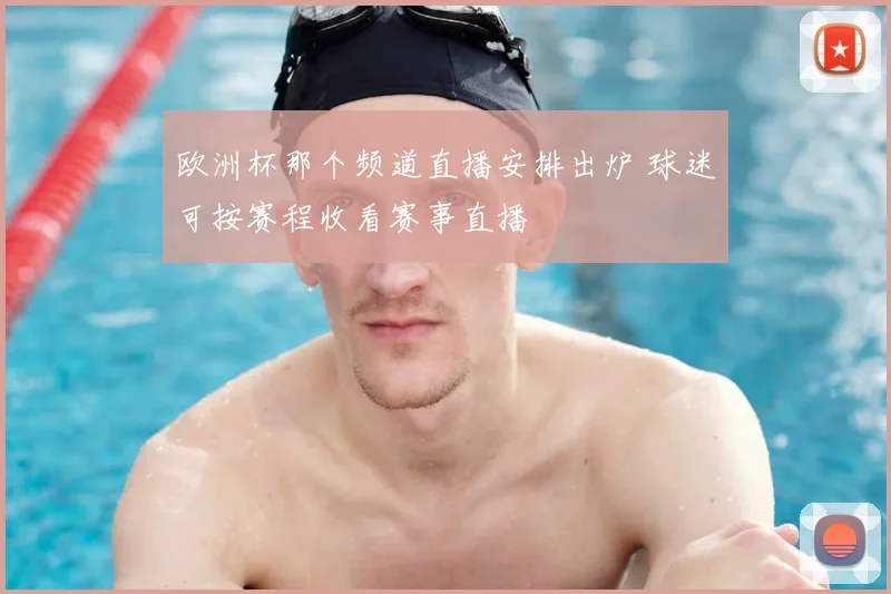欧洲杯那个频道直播安排出炉 球迷可按赛程收看赛事直播