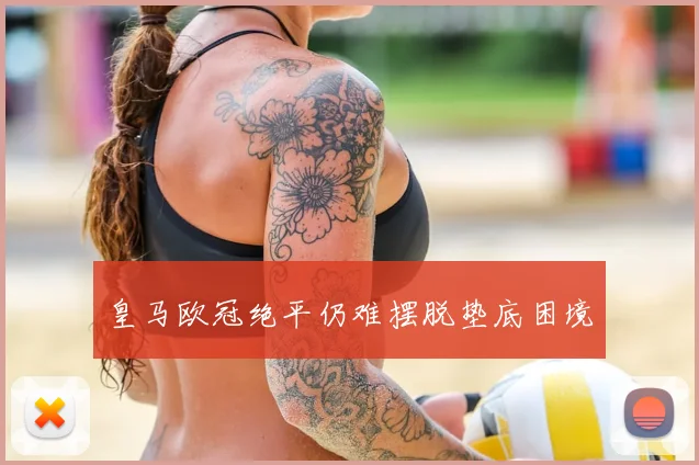 皇马欧冠绝平仍难摆脱垫底困境