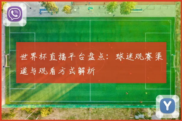 世界杯直播平台盘点：球迷观赛渠道与观看方式解析