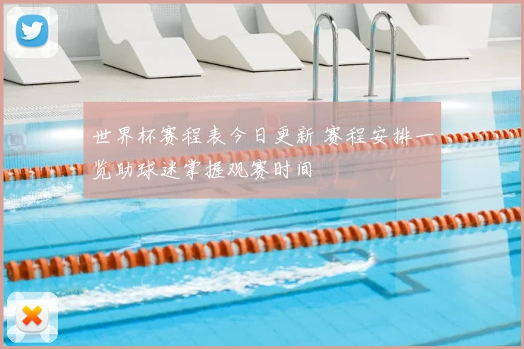 世界杯赛程表今日更新 赛程安排一览助球迷掌握观赛时间