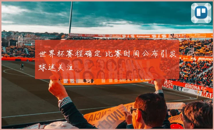 世界杯赛程确定 比赛时间公布引发球迷关注