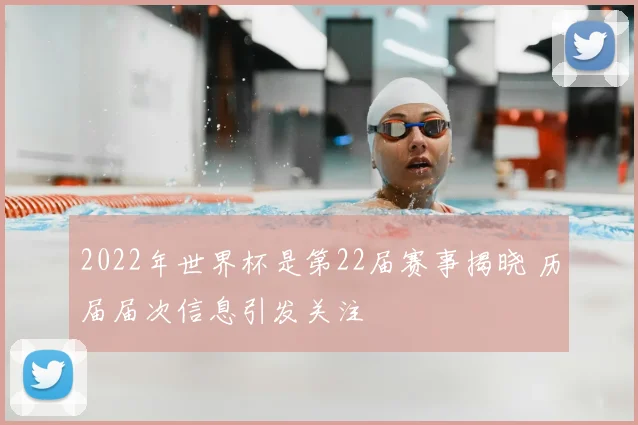 2022年世界杯是第22届赛事揭晓 历届届次信息引发关注