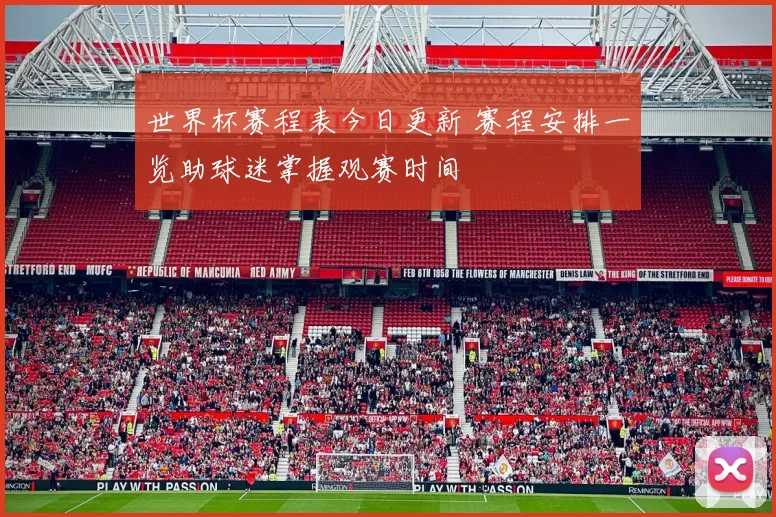 世界杯赛程表今日更新 赛程安排一览助球迷掌握观赛时间