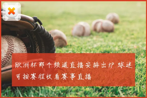 欧洲杯那个频道直播安排出炉 球迷可按赛程收看赛事直播