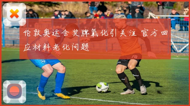 伦敦奥运会奖牌氧化引关注 官方回应材料老化问题