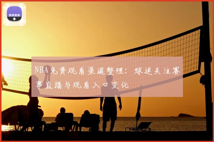 NBA免费观看渠道整理：球迷关注赛事直播与观看入口变化