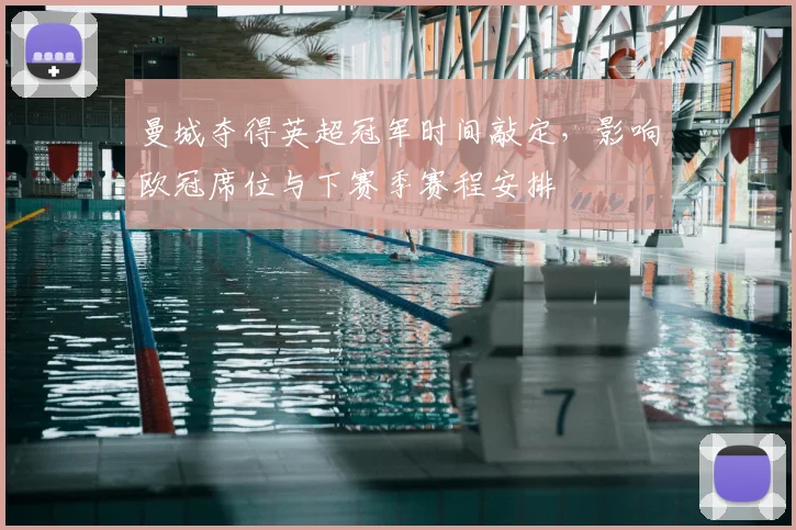 曼城夺得英超冠军时间敲定，影响欧冠席位与下赛季赛程安排