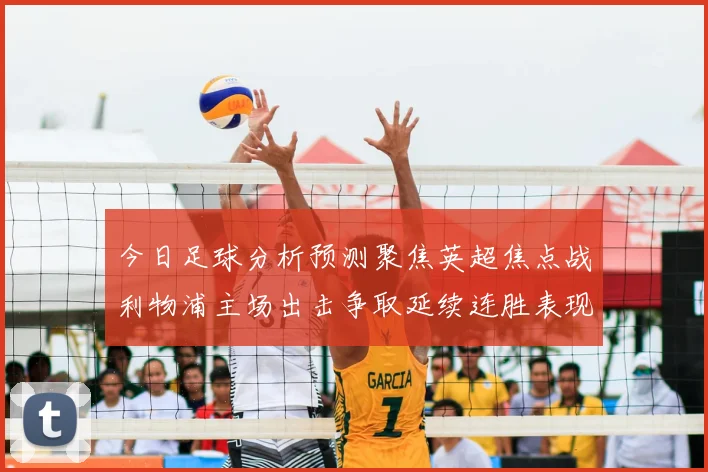 今日足球分析预测聚焦英超焦点战利物浦主场出击争取延续连胜表现