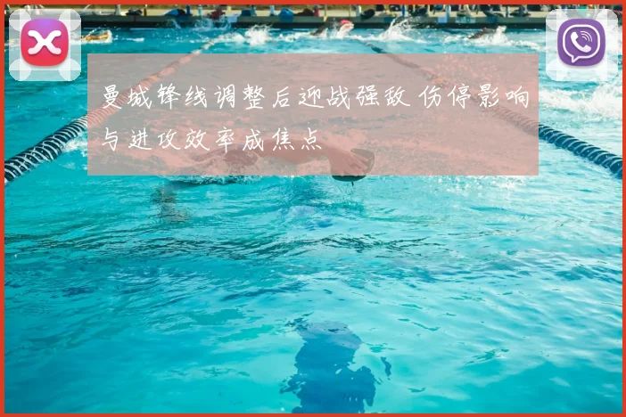 曼城锋线调整后迎战强敌 伤停影响与进攻效率成焦点