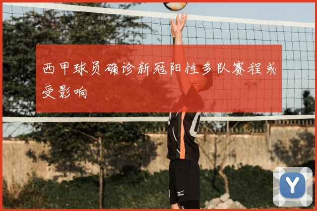 西甲球员确诊新冠阳性多队赛程或受影响