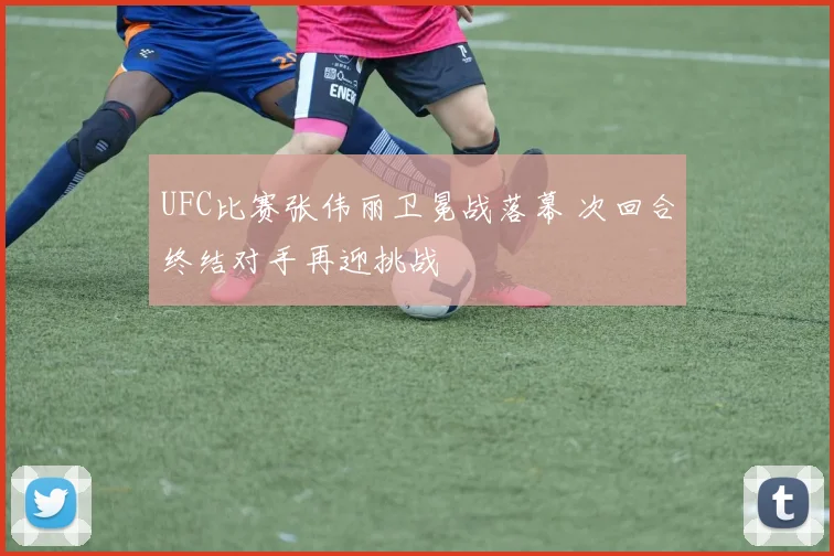 UFC比赛张伟丽卫冕战落幕 次回合终结对手再迎挑战