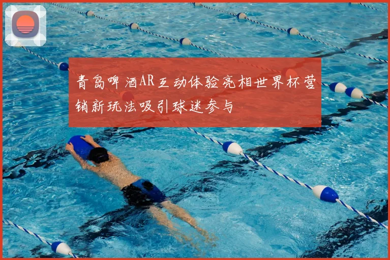 青岛啤酒AR互动体验亮相世界杯营销新玩法吸引球迷参与