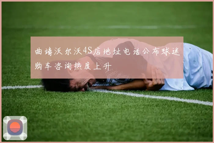 曲靖沃尔沃4S店地址电话公布球迷购车咨询热度上升