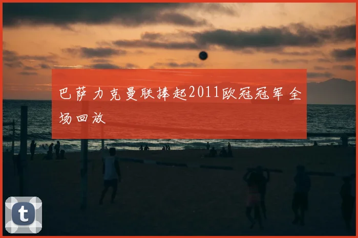 巴萨力克曼联捧起2011欧冠冠军全场回放