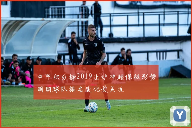 中甲积分榜2019出炉冲超保级形势明朗球队排名变化受关注