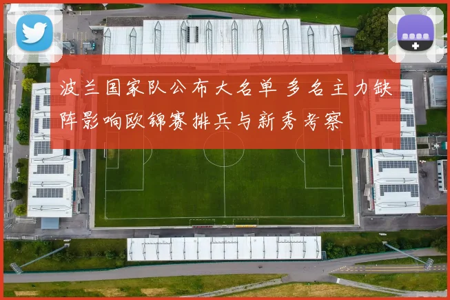 波兰国家队公布大名单 多名主力缺阵影响欧锦赛排兵与新秀考察