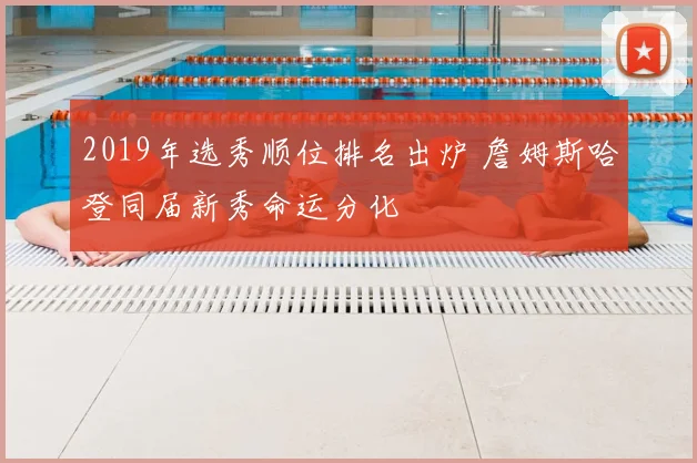 2019年选秀顺位排名出炉 詹姆斯哈登同届新秀命运分化