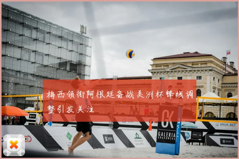 梅西领衔阿根廷备战美洲杯锋线调整引发关注