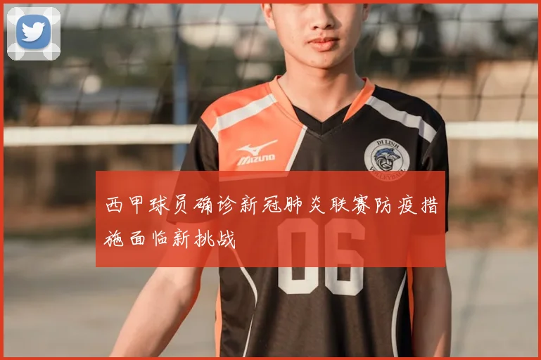 西甲球员确诊新冠肺炎联赛防疫措施面临新挑战