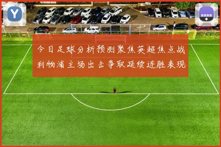 今日足球分析预测聚焦英超焦点战利物浦主场出击争取延续连胜表现