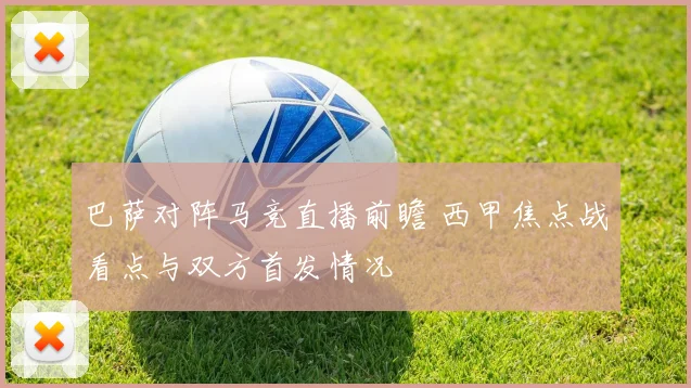 巴萨对阵马竞直播前瞻 西甲焦点战看点与双方首发情况