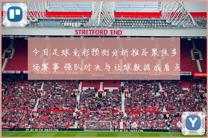 今日足球竞彩预测分析推荐聚焦多场赛事 强队对决与让球数据成看点