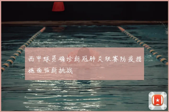 西甲球员确诊新冠肺炎联赛防疫措施面临新挑战