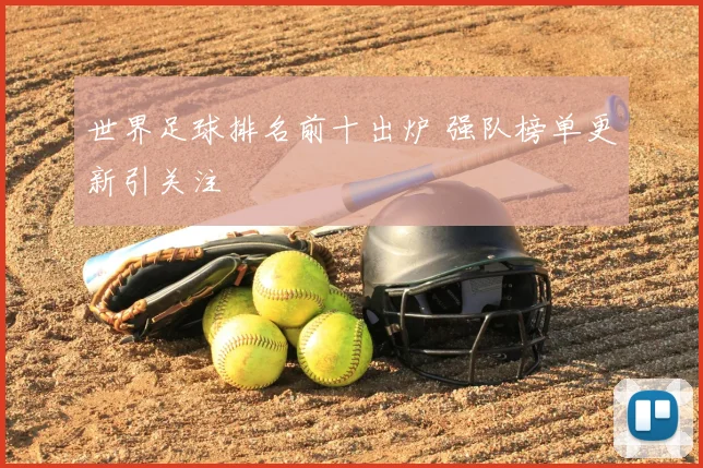 世界足球排名前十出炉 强队榜单更新引关注