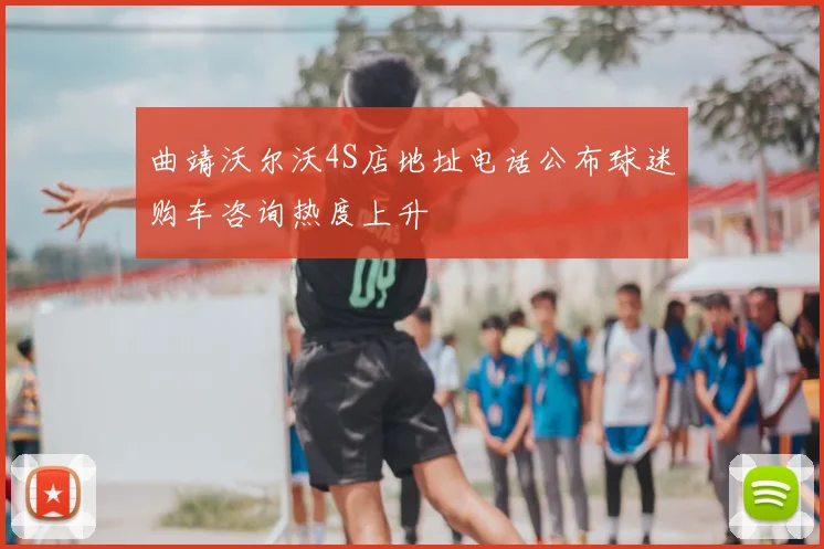 曲靖沃尔沃4S店地址电话公布球迷购车咨询热度上升